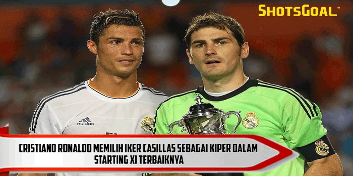 Cristiano Ronaldo – Memilih Iker Casillas sebagai Kiper dalam Starting XI Terbaiknya